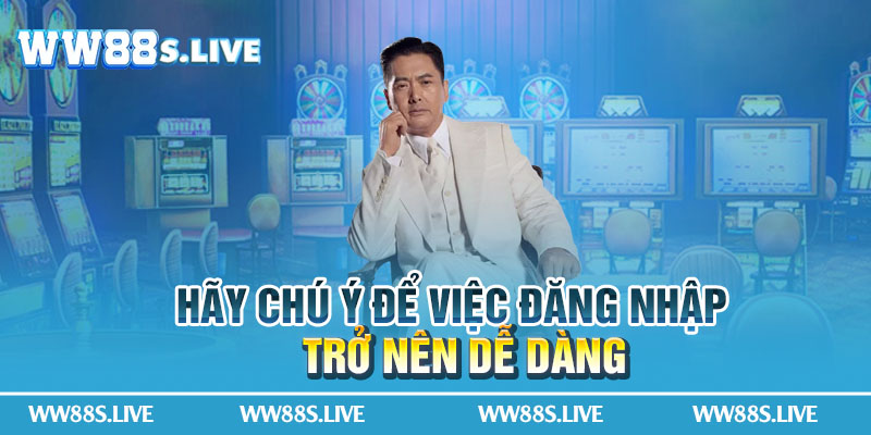 Hãy chú ý để việc đăng nhập trở nên dễ dàng